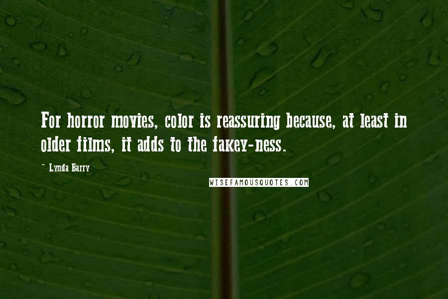 Lynda Barry Quotes: For horror movies, color is reassuring because, at least in older films, it adds to the fakey-ness.