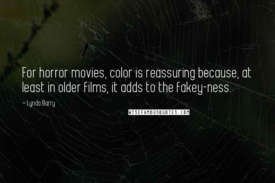 Lynda Barry Quotes: For horror movies, color is reassuring because, at least in older films, it adds to the fakey-ness.