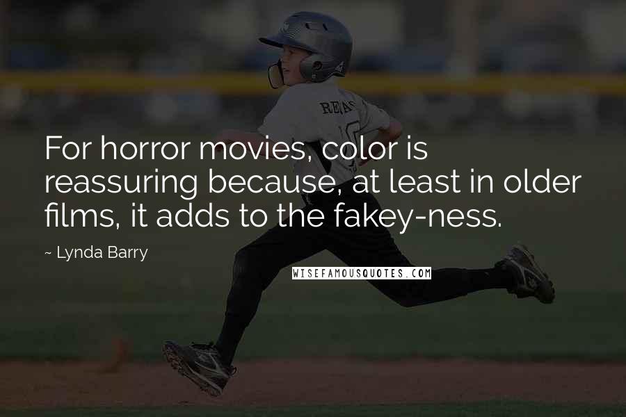 Lynda Barry Quotes: For horror movies, color is reassuring because, at least in older films, it adds to the fakey-ness.
