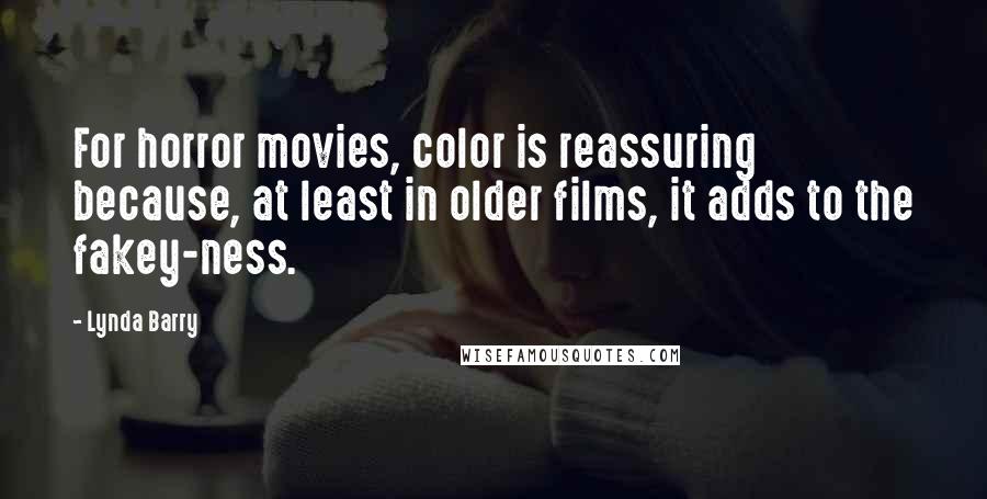 Lynda Barry Quotes: For horror movies, color is reassuring because, at least in older films, it adds to the fakey-ness.