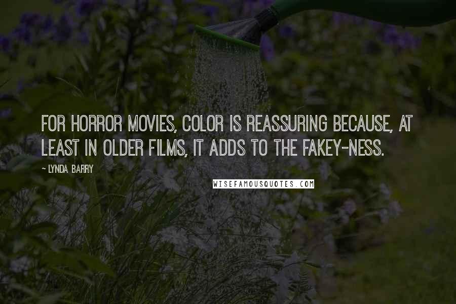 Lynda Barry Quotes: For horror movies, color is reassuring because, at least in older films, it adds to the fakey-ness.