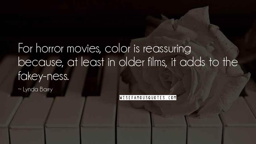 Lynda Barry Quotes: For horror movies, color is reassuring because, at least in older films, it adds to the fakey-ness.