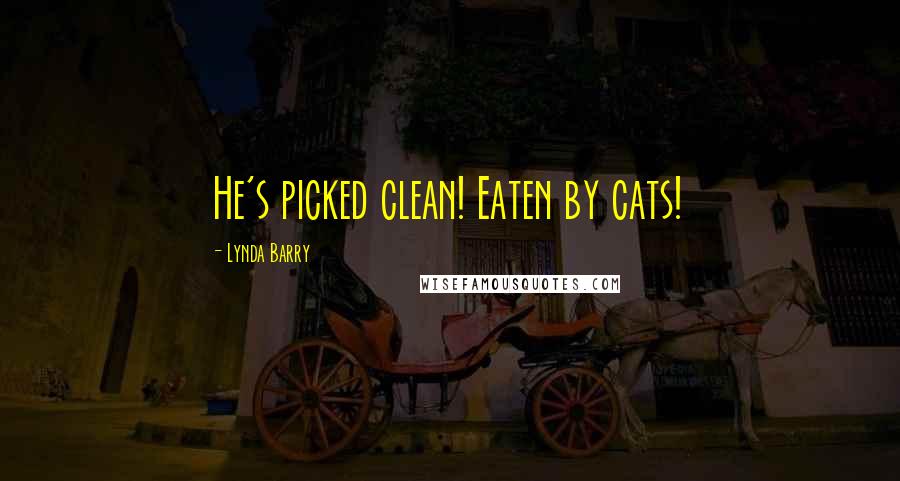 Lynda Barry Quotes: He's picked clean! Eaten by cats!