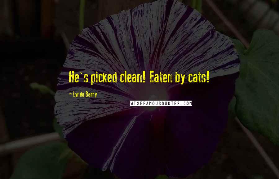 Lynda Barry Quotes: He's picked clean! Eaten by cats!