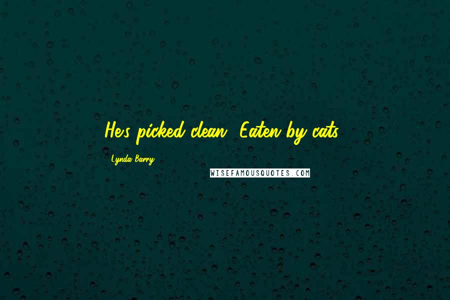 Lynda Barry Quotes: He's picked clean! Eaten by cats!