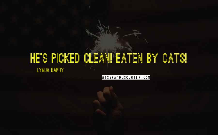 Lynda Barry Quotes: He's picked clean! Eaten by cats!