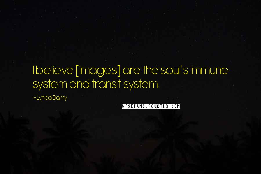 Lynda Barry Quotes: I believe [images] are the soul's immune system and transit system.