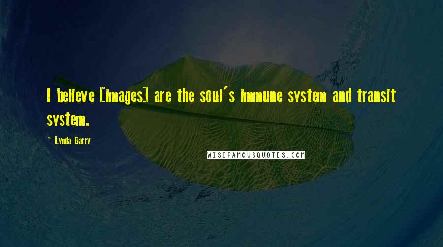 Lynda Barry Quotes: I believe [images] are the soul's immune system and transit system.