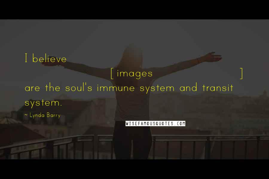 Lynda Barry Quotes: I believe [images] are the soul's immune system and transit system.