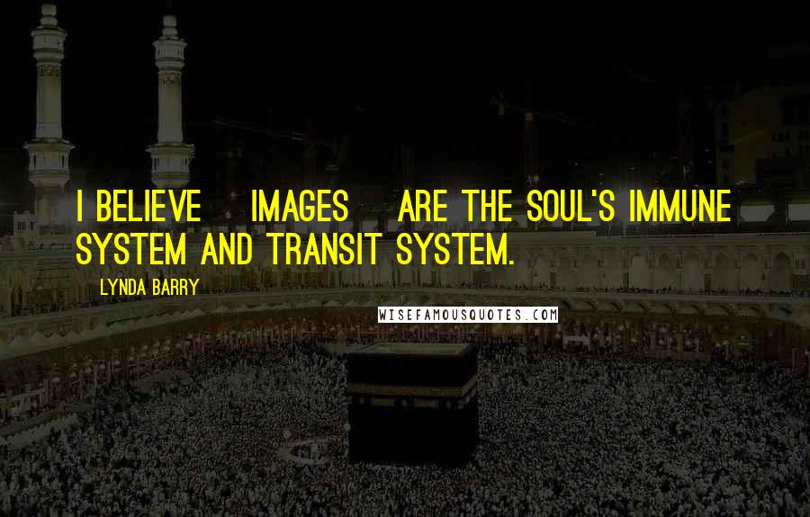 Lynda Barry Quotes: I believe [images] are the soul's immune system and transit system.