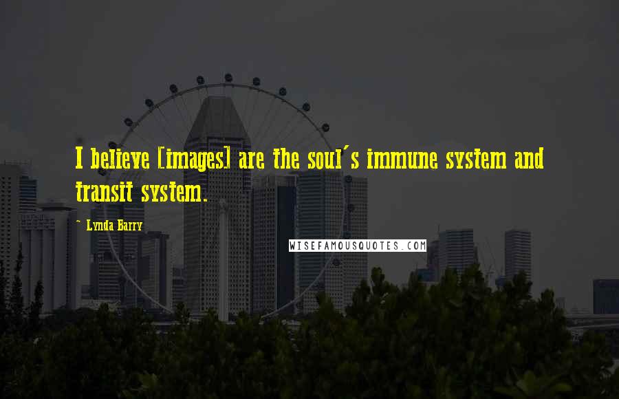 Lynda Barry Quotes: I believe [images] are the soul's immune system and transit system.
