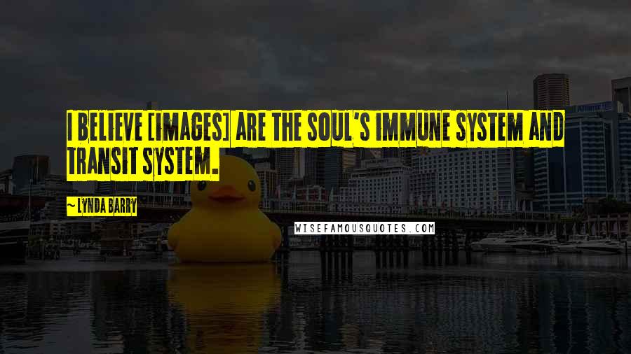Lynda Barry Quotes: I believe [images] are the soul's immune system and transit system.