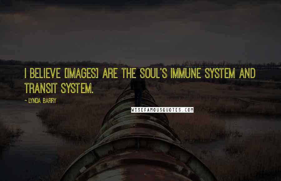 Lynda Barry Quotes: I believe [images] are the soul's immune system and transit system.