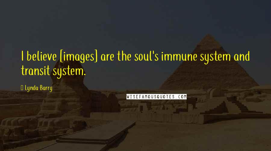 Lynda Barry Quotes: I believe [images] are the soul's immune system and transit system.