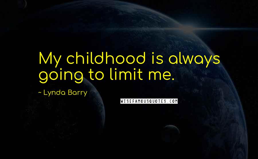 Lynda Barry Quotes: My childhood is always going to limit me.