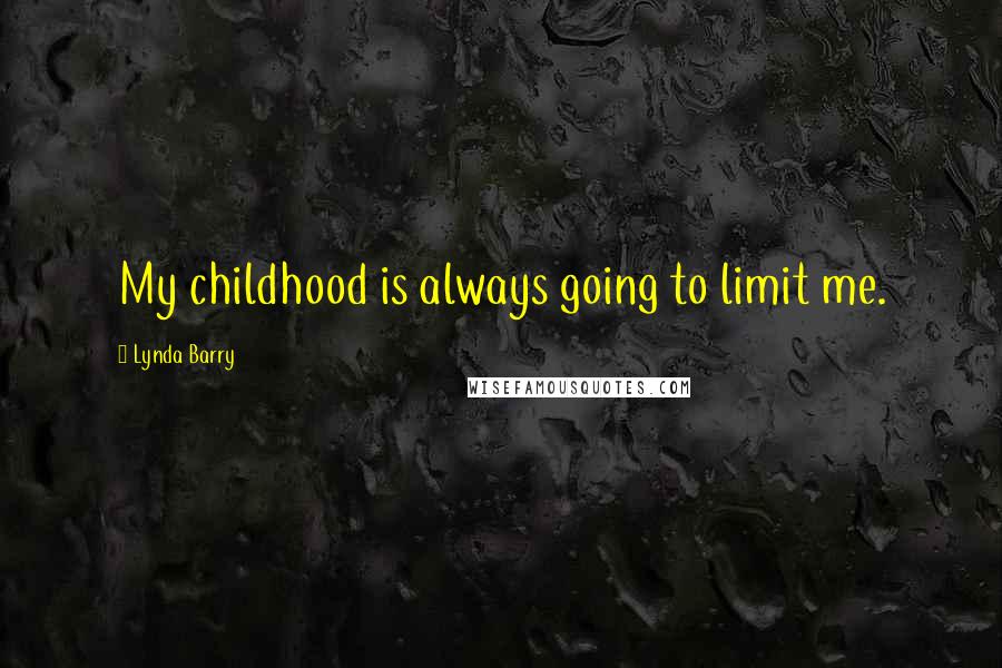 Lynda Barry Quotes: My childhood is always going to limit me.