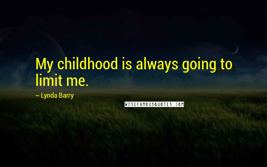 Lynda Barry Quotes: My childhood is always going to limit me.