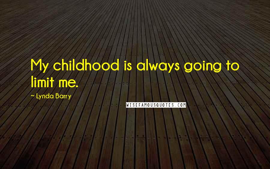 Lynda Barry Quotes: My childhood is always going to limit me.