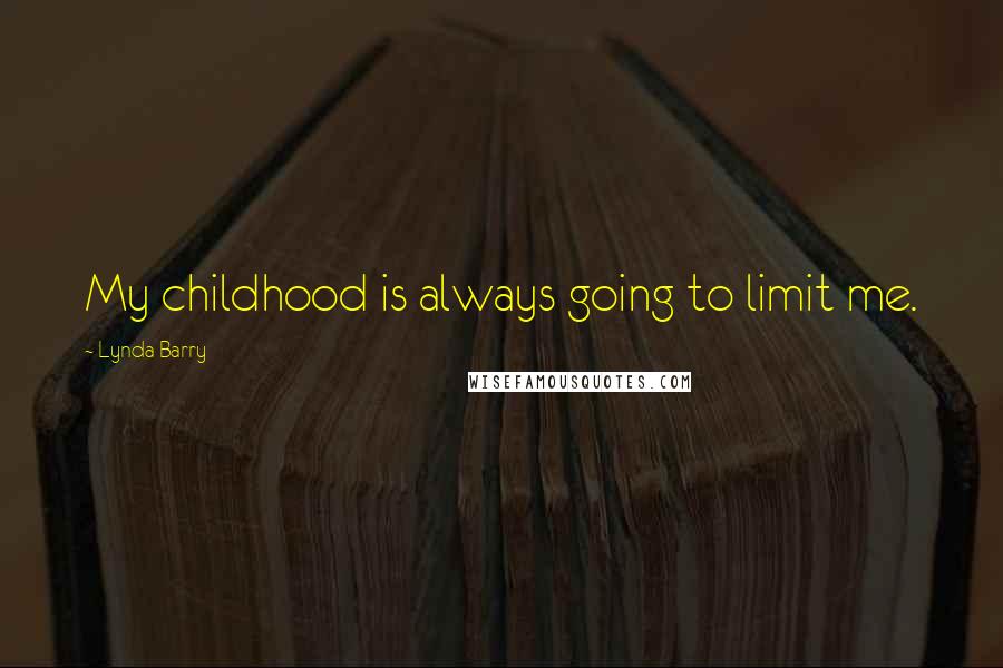 Lynda Barry Quotes: My childhood is always going to limit me.