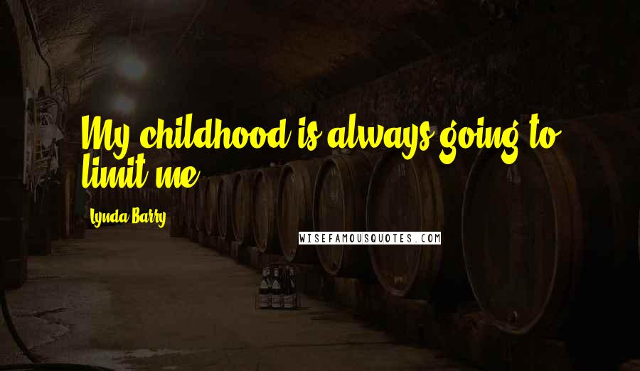 Lynda Barry Quotes: My childhood is always going to limit me.