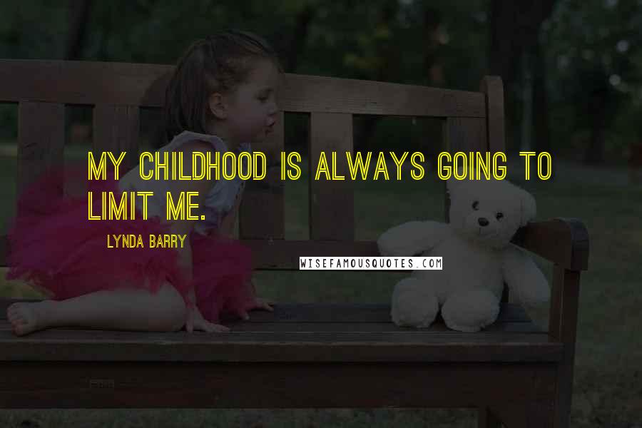 Lynda Barry Quotes: My childhood is always going to limit me.