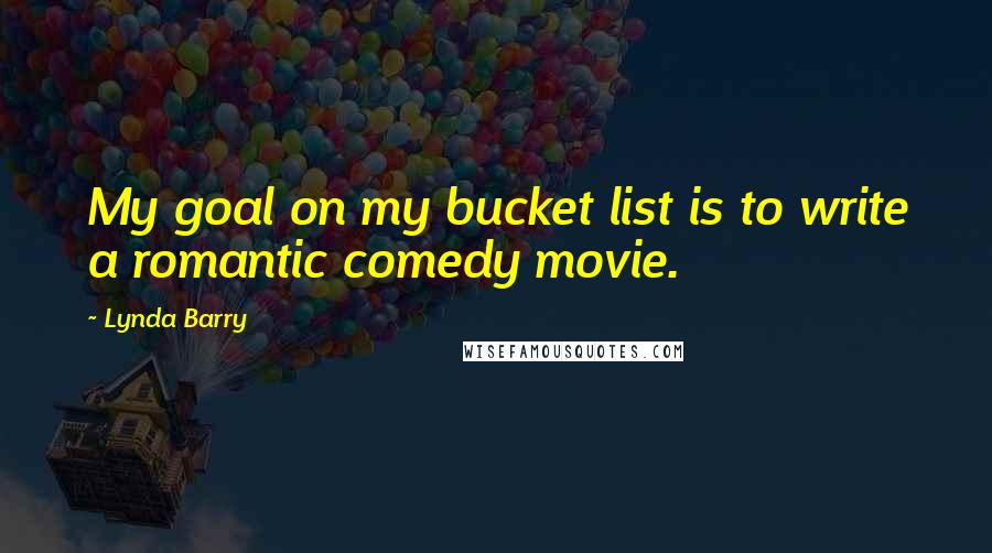 Lynda Barry Quotes: My goal on my bucket list is to write a romantic comedy movie.