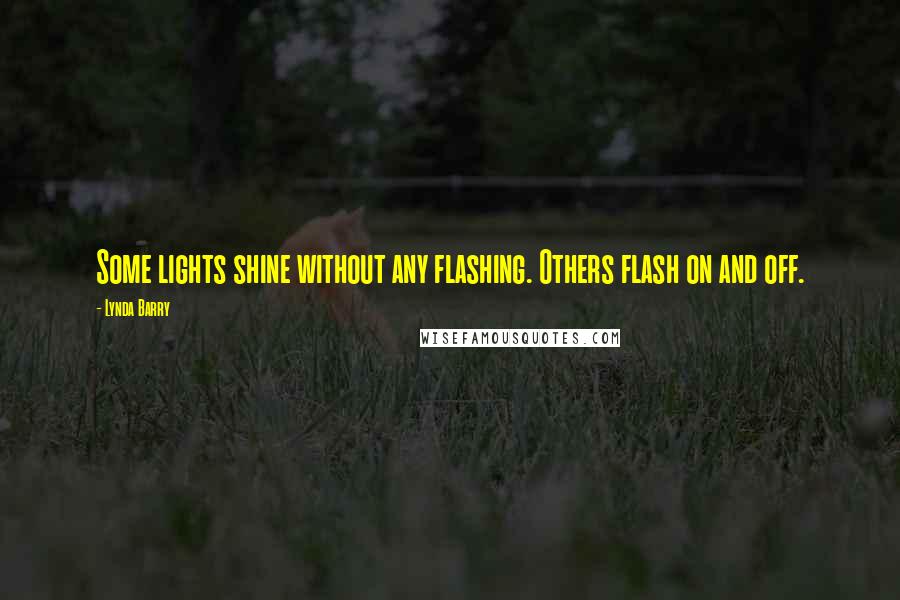 Lynda Barry Quotes: Some lights shine without any flashing. Others flash on and off.