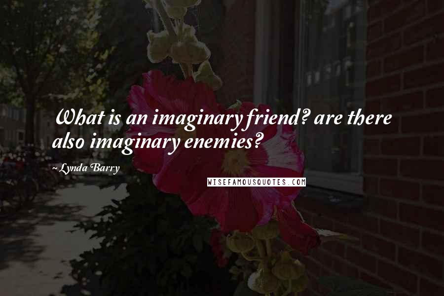 Lynda Barry Quotes: What is an imaginary friend? are there also imaginary enemies?