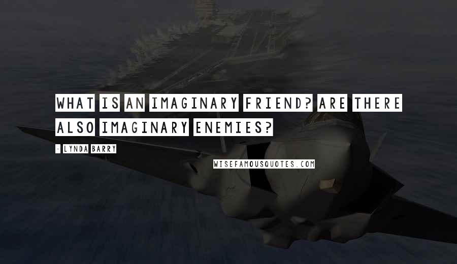 Lynda Barry Quotes: What is an imaginary friend? are there also imaginary enemies?