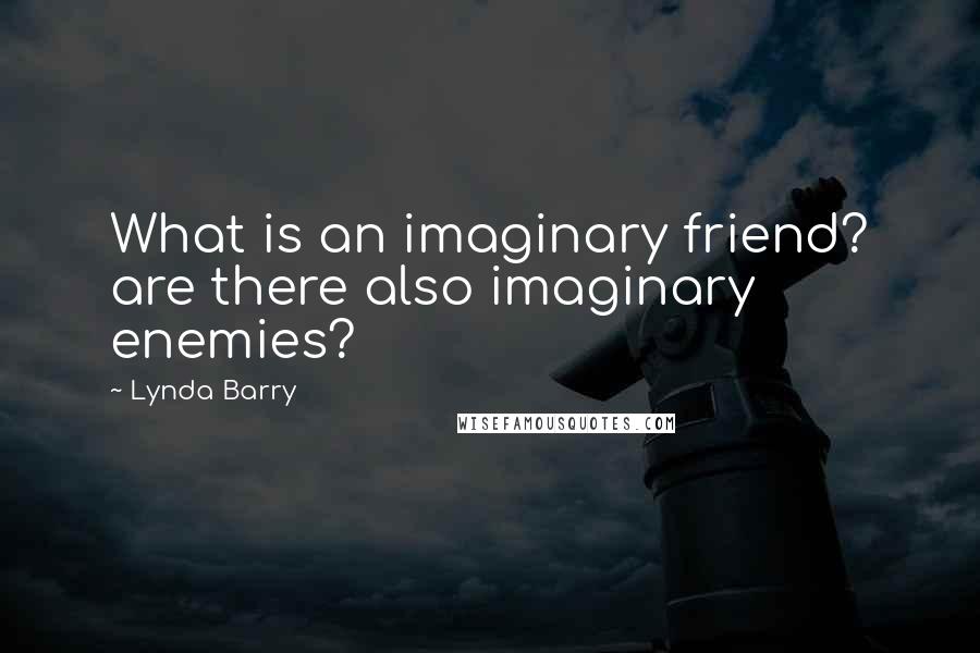 Lynda Barry Quotes: What is an imaginary friend? are there also imaginary enemies?