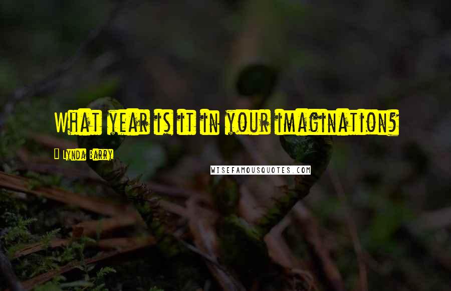 Lynda Barry Quotes: What year is it in your imagination?