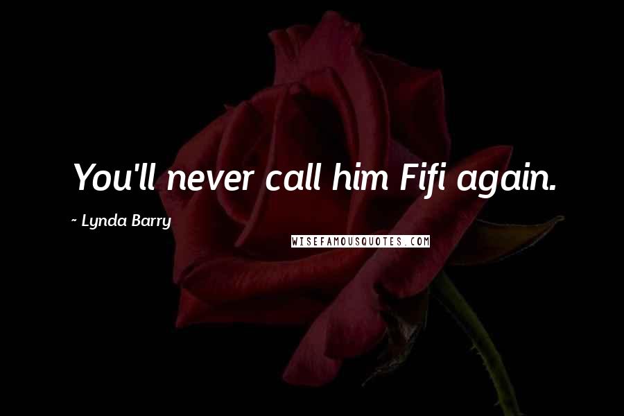 Lynda Barry Quotes: You'll never call him Fifi again.
