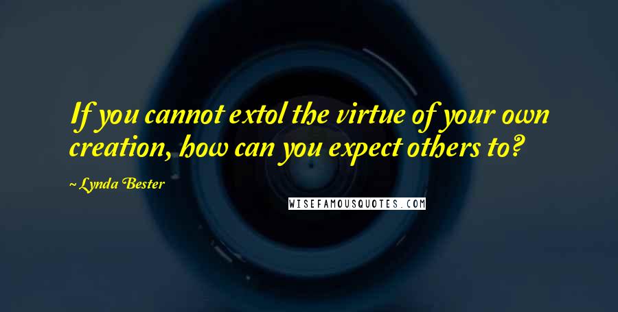 Lynda Bester Quotes: If you cannot extol the virtue of your own creation, how can you expect others to?