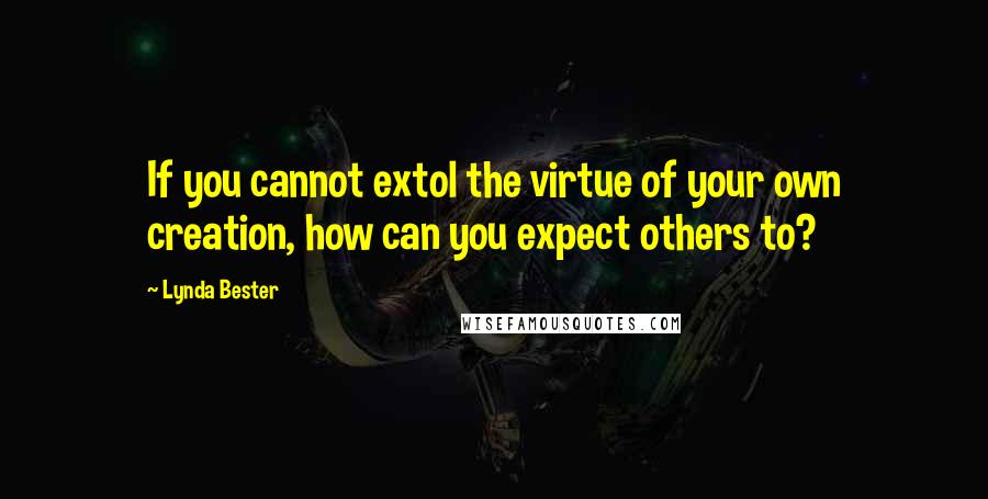 Lynda Bester Quotes: If you cannot extol the virtue of your own creation, how can you expect others to?