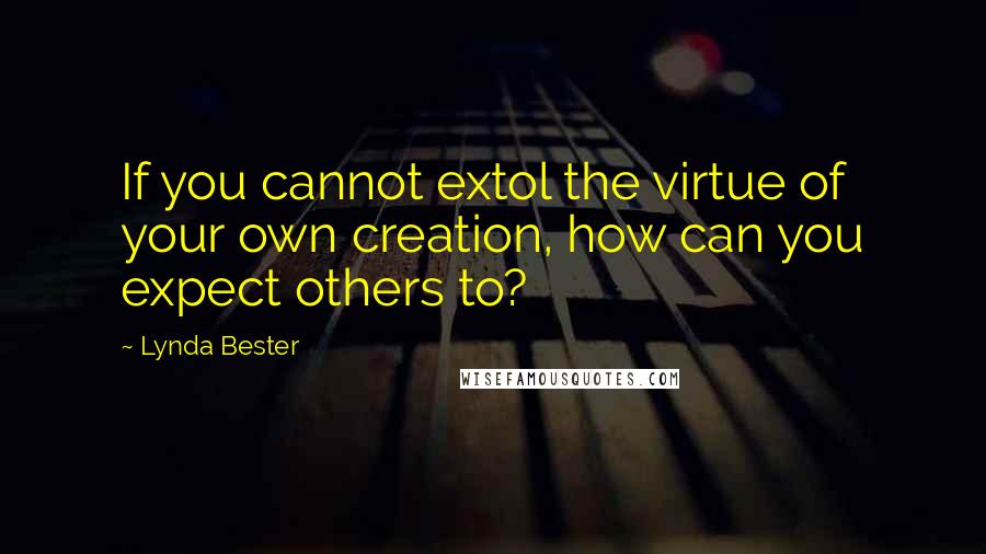 Lynda Bester Quotes: If you cannot extol the virtue of your own creation, how can you expect others to?