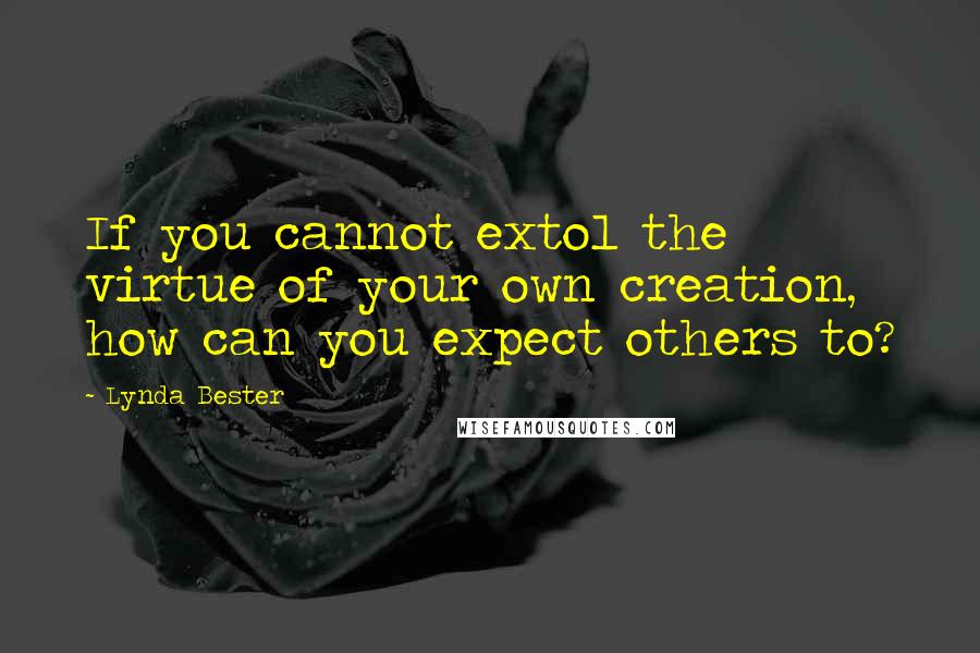 Lynda Bester Quotes: If you cannot extol the virtue of your own creation, how can you expect others to?
