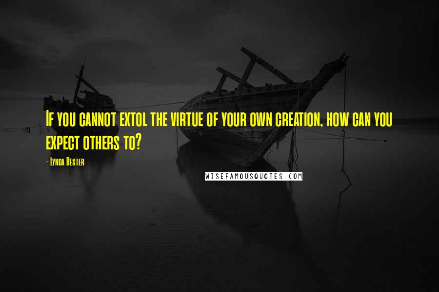 Lynda Bester Quotes: If you cannot extol the virtue of your own creation, how can you expect others to?
