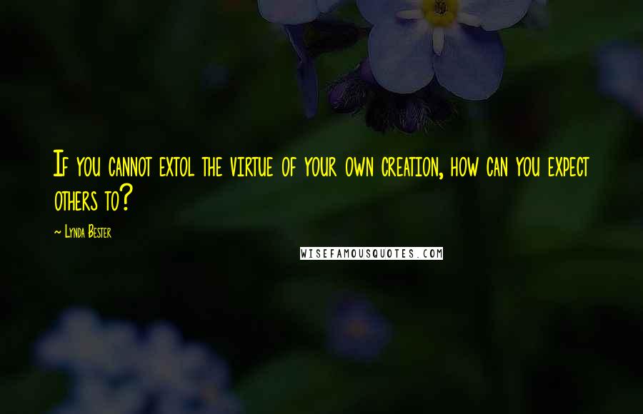 Lynda Bester Quotes: If you cannot extol the virtue of your own creation, how can you expect others to?