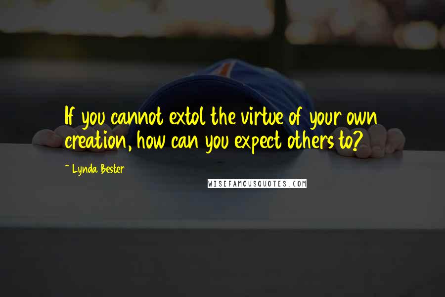 Lynda Bester Quotes: If you cannot extol the virtue of your own creation, how can you expect others to?