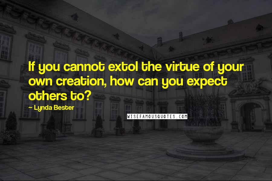 Lynda Bester Quotes: If you cannot extol the virtue of your own creation, how can you expect others to?