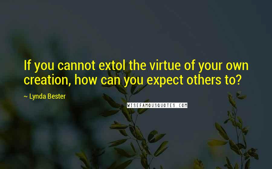 Lynda Bester Quotes: If you cannot extol the virtue of your own creation, how can you expect others to?