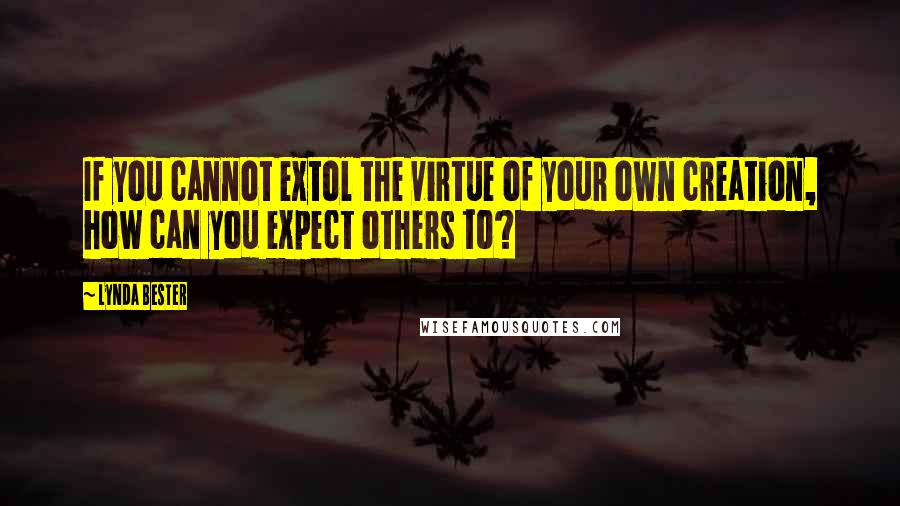 Lynda Bester Quotes: If you cannot extol the virtue of your own creation, how can you expect others to?