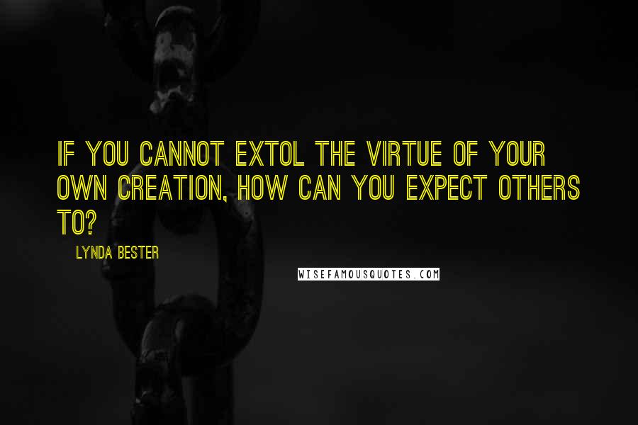Lynda Bester Quotes: If you cannot extol the virtue of your own creation, how can you expect others to?