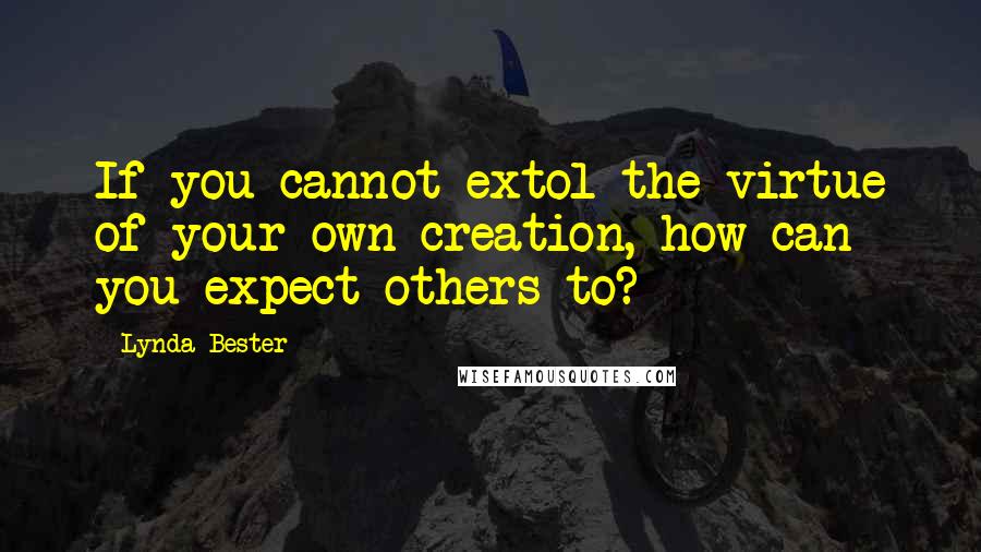 Lynda Bester Quotes: If you cannot extol the virtue of your own creation, how can you expect others to?