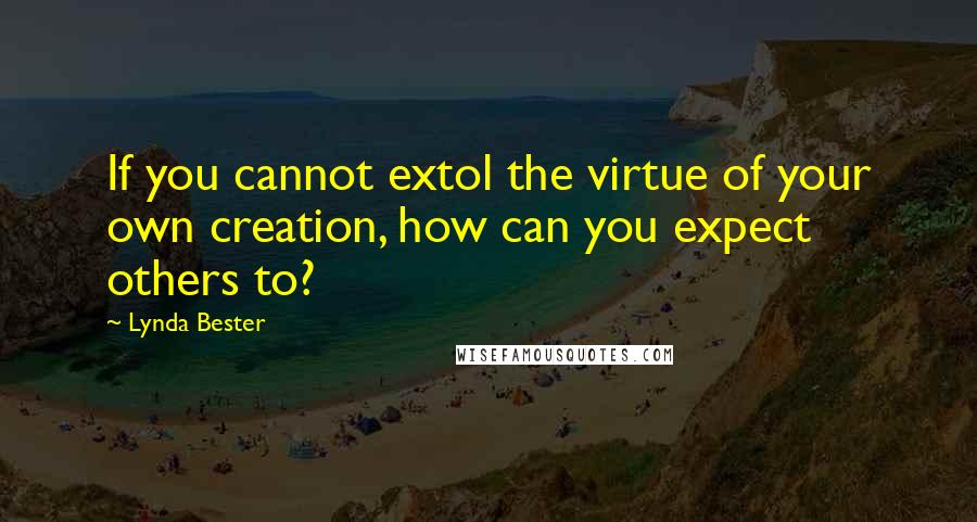 Lynda Bester Quotes: If you cannot extol the virtue of your own creation, how can you expect others to?