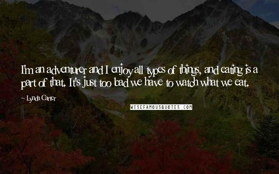 Lynda Carter Quotes: I'm an adventurer and I enjoy all types of things, and eating is a part of that. It's just too bad we have to watch what we eat.
