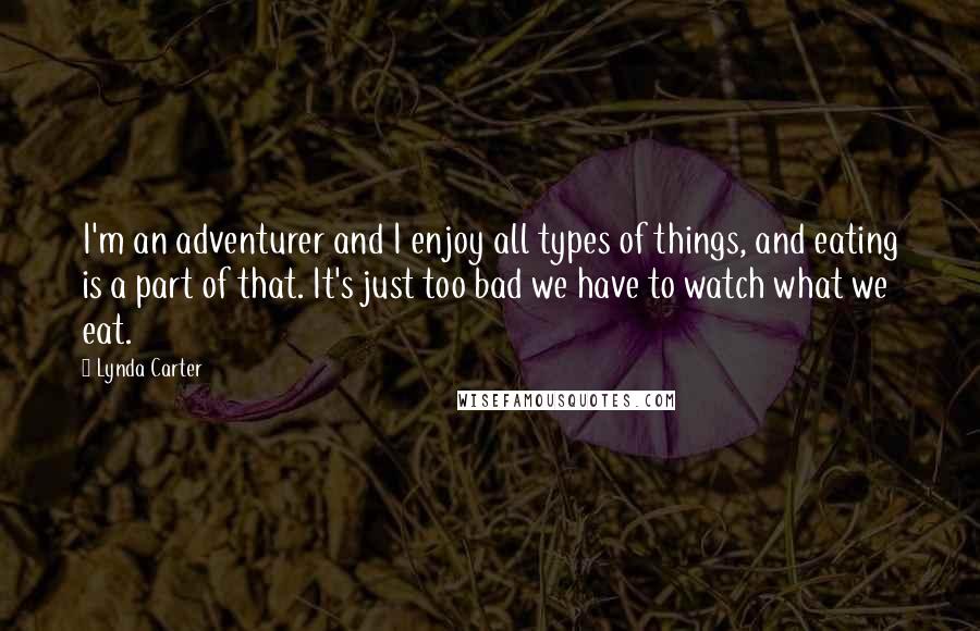 Lynda Carter Quotes: I'm an adventurer and I enjoy all types of things, and eating is a part of that. It's just too bad we have to watch what we eat.