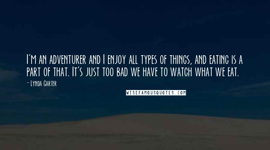 Lynda Carter Quotes: I'm an adventurer and I enjoy all types of things, and eating is a part of that. It's just too bad we have to watch what we eat.