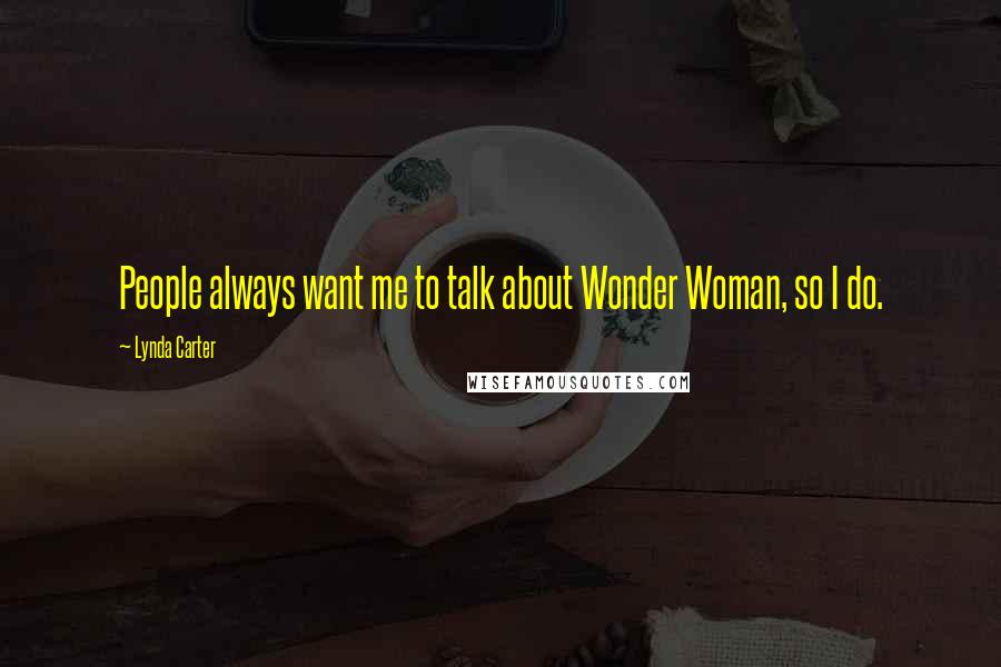 Lynda Carter Quotes: People always want me to talk about Wonder Woman, so I do.