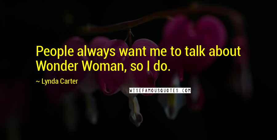 Lynda Carter Quotes: People always want me to talk about Wonder Woman, so I do.